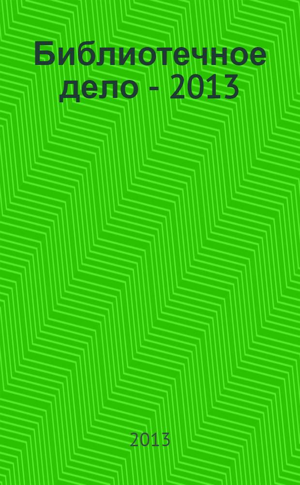 Библиотечное дело - 2013: библиотечно-информационная деятельность в современной системе информации, документных коммуникаций и культуры. Ч. 1