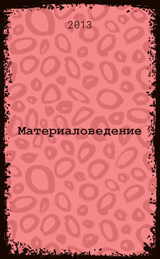 Материаловедение : учебное пособие : соответствует Федеральному государственному образовательному стандарту 3-го поколения
