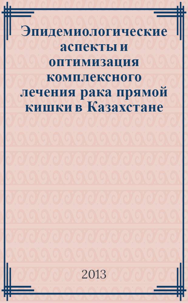 Эпидемиологические аспекты и оптимизация комплексного лечения рака прямой кишки в Казахстане : автореферат диссертации на соискание ученой степени д.м.н. : специальность 14.01.12