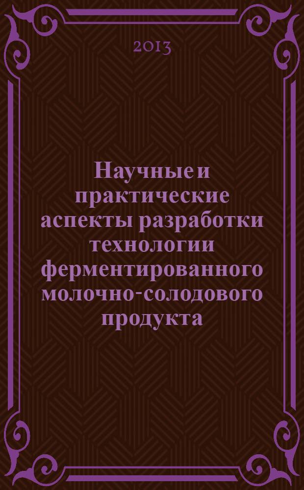 Научные и практические аспекты разработки технологии ферментированного молочно-солодового продукта : монография