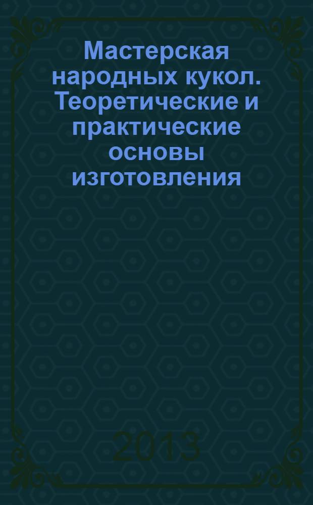 Мастерская народных кукол. Теоретические и практические основы изготовления