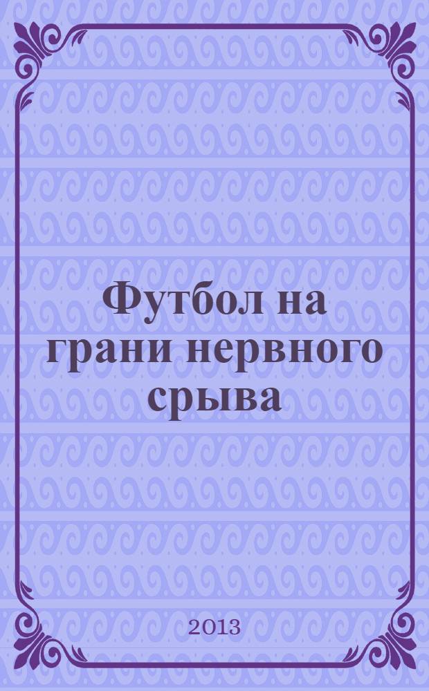 Футбол на грани нервного срыва : разборки и скандалы народной игры