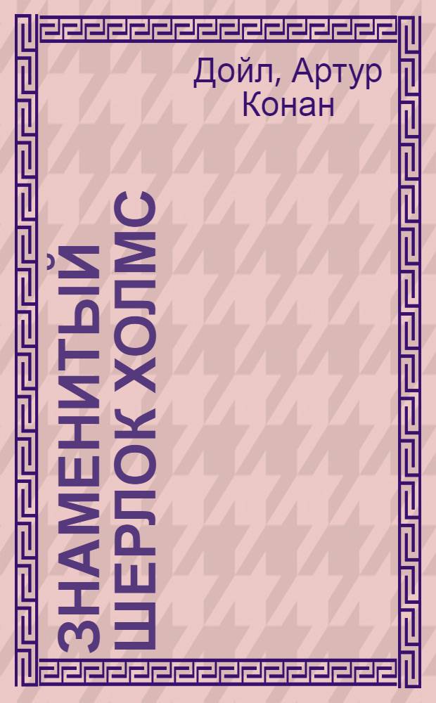 Знаменитый Шерлок Холмс : повести : сборник