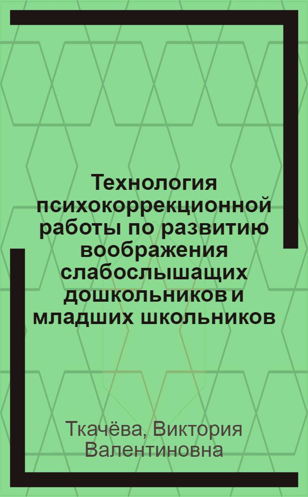 Технология психокоррекционной работы по развитию воображения слабослышащих дошкольников и младших школьников : учебно-методическое пособие