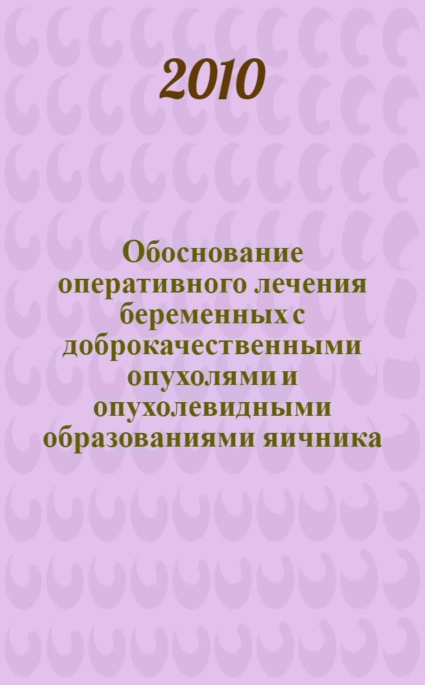 Обоснование оперативного лечения беременных с доброкачественными опухолями и опухолевидными образованиями яичника : автореферат диссертации на соискание ученой степени к. м. н. : специальность 14.01.01 <Акушерс. и гинекол.> : специальность 14.03.02 <Пат. анатом.>