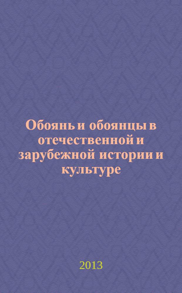 Обоянь и обоянцы в отечественной и зарубежной истории и культуре : сборник материалов межрегиональной научной конференции (г. Обоянь, 21 апреля 2012 г.)