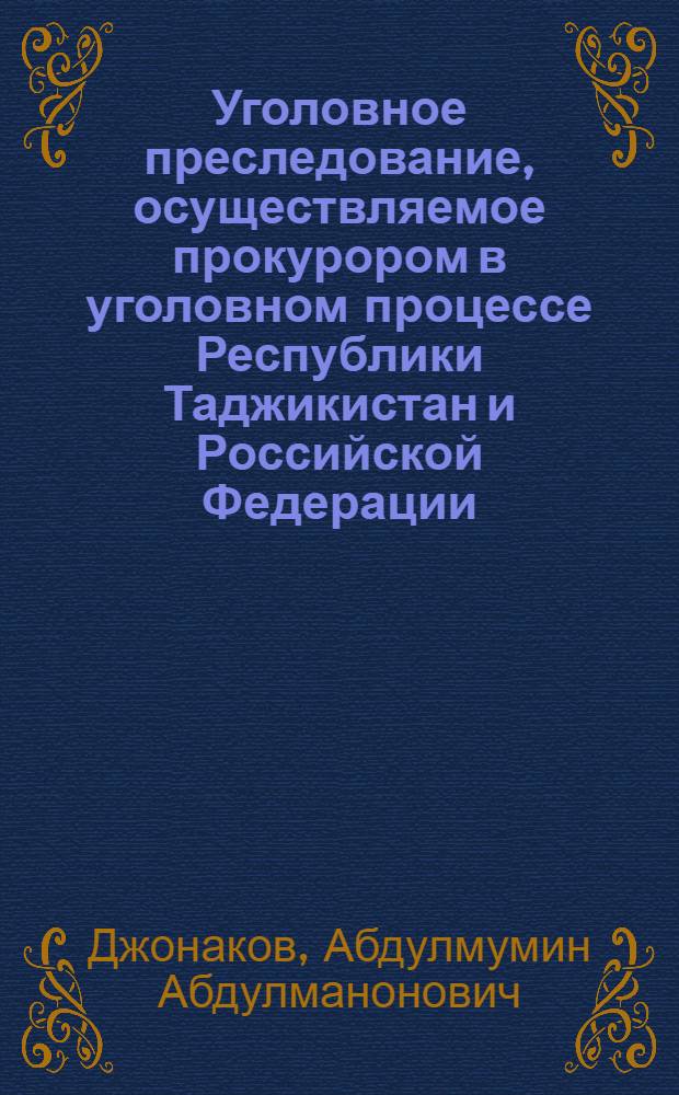 Уголовное преследование, осуществляемое прокурором в уголовном процессе Республики Таджикистан и Российской Федерации