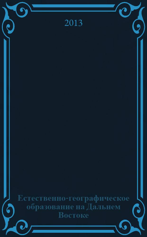 Естественно-географическое образование на Дальнем Востоке : материалы IV региональной научно-практической конференции (Благовещенск 8-9 ноября 2012 г.)