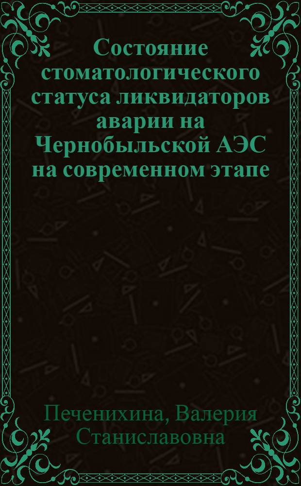 Состояние стоматологического статуса ликвидаторов аварии на Чернобыльской АЭС на современном этапе : (клинико-лабораторное исследование) : автореферат диссертации на соискание ученой степени к. м. н. : специальность 14.01.14 <Стоматология>