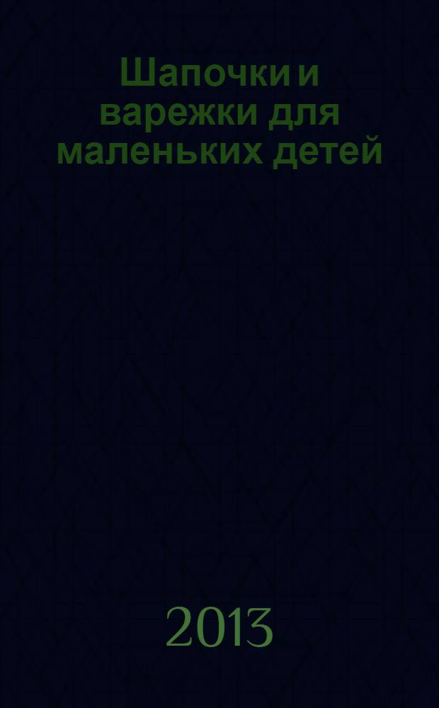 Шапочки и варежки для маленьких детей : вязание спицами : креативные техники для креативных людей