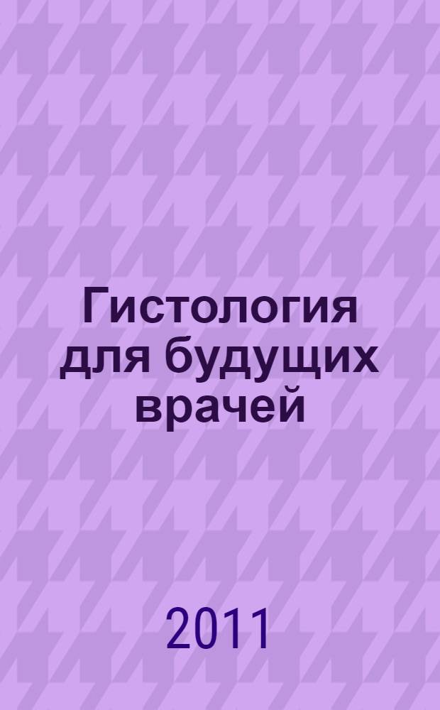 Гистология для будущих врачей : тесты для эффективного освоения цитологии, эмбриологии и гистологии : учебное пособие : для студентов специальностей: 060101 65 - Лечебное дело, 060103 65 - Педиатрия