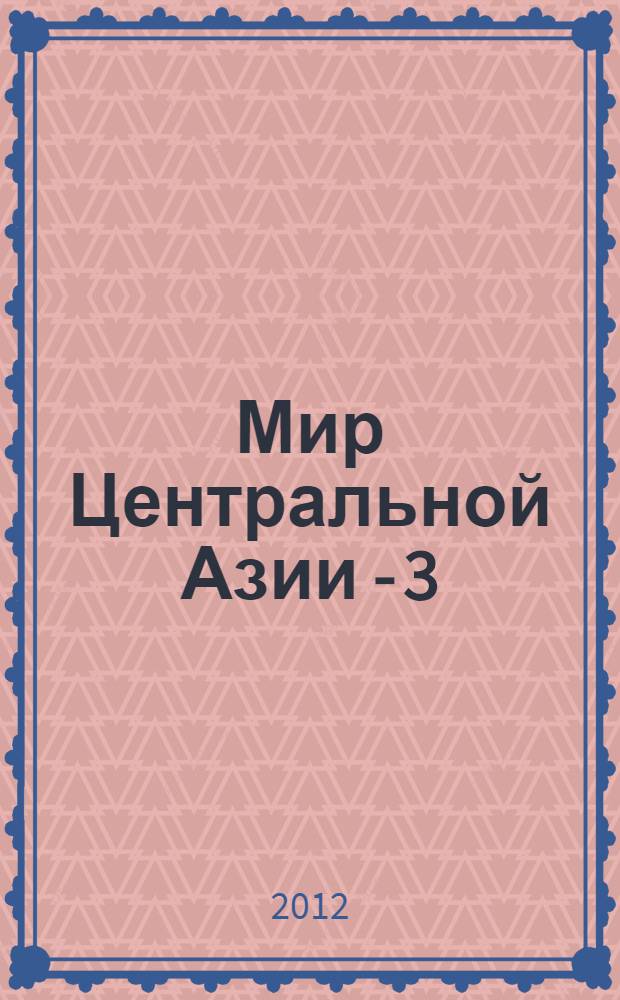 Мир Центральной Азии - 3 : сборник научных статей : материалы международной конференции (Улан-Удэ, 18-22 сентября 2012 г.)