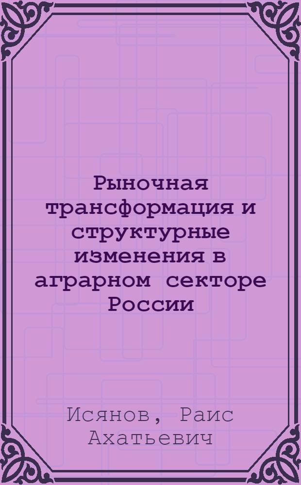 Рыночная трансформация и структурные изменения в аграрном секторе России : автореферат диссертации на соискание ученой степени д. э. н. : специальность 08.00.05 <Эконом. и упр. народ. хоз-вом>