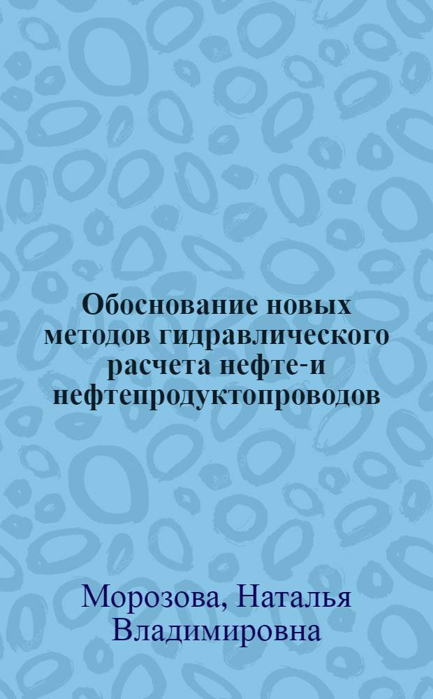 Обоснование новых методов гидравлического расчета нефте-и нефтепродуктопроводов : автореферат диссертации на соискание ученой степени к. т. н. : специальность 25.00.19 <Строит. и эксплуат. газонефтепровод.>