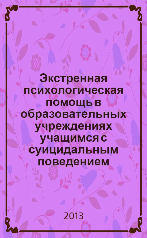 Экстренная психологическая помощь в образовательных учреждениях учащимся с суицидальным поведением : учебно-методическое пособие к программе повышения квалификации 18 часов