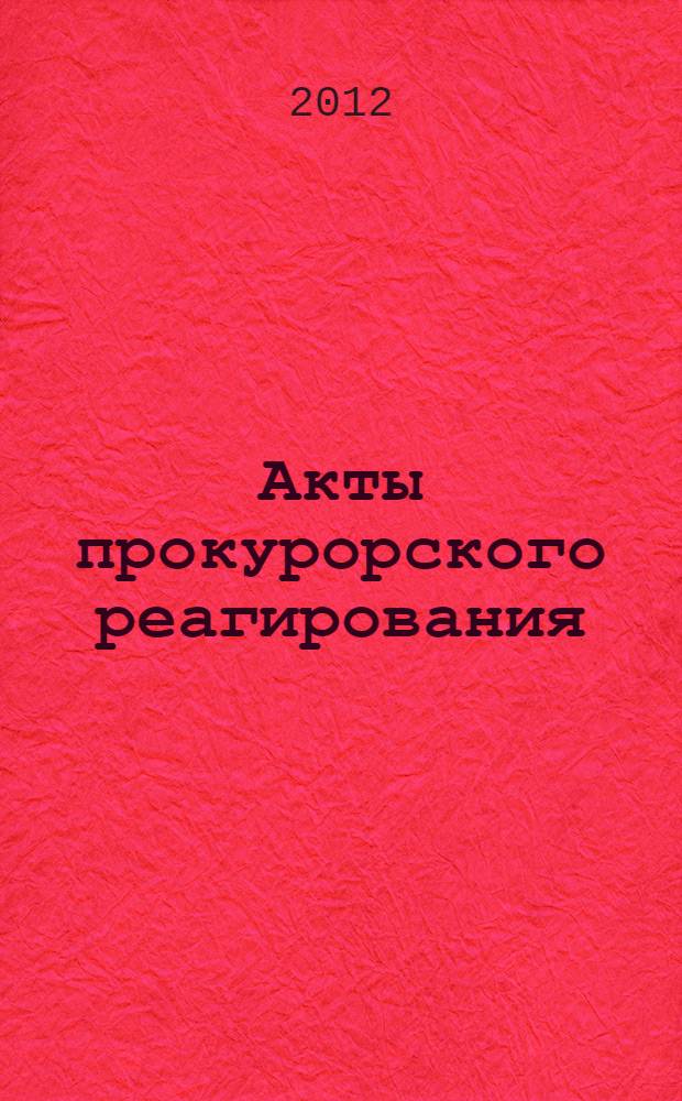 Акты прокурорского реагирования: классификация, методика составления : учебное пособие : для студентов и преподавателей юридических учебных заведений
