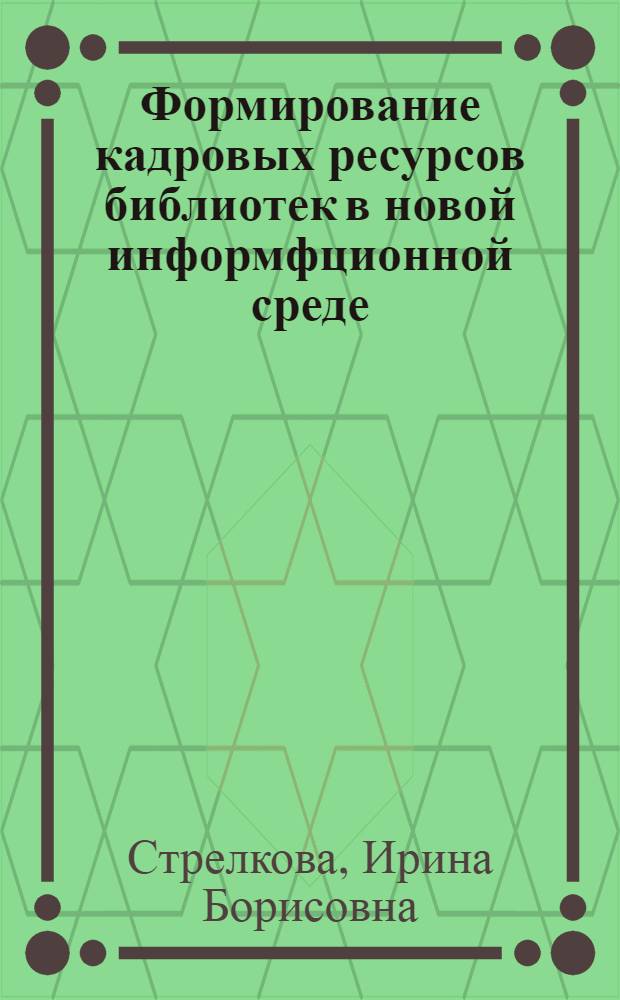 Формирование кадровых ресурсов библиотек в новой информфционной среде : научно-практическое пособие