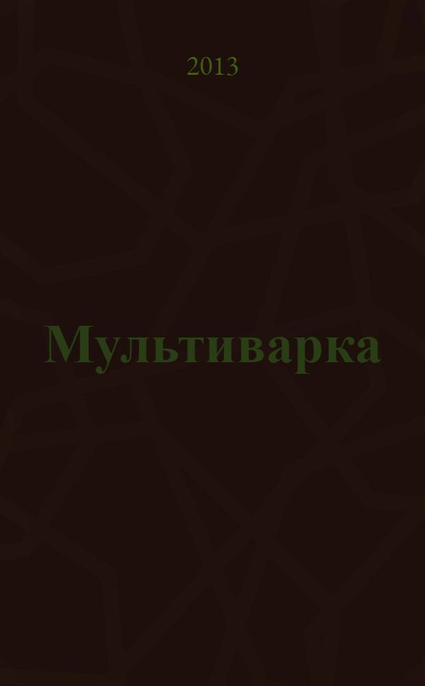 Мультиварка : экспресс-рецепты : подробные пошаговые инструкции : фото каждого шага, готовить как шеф-повар, гарантированный успех каждого блюда