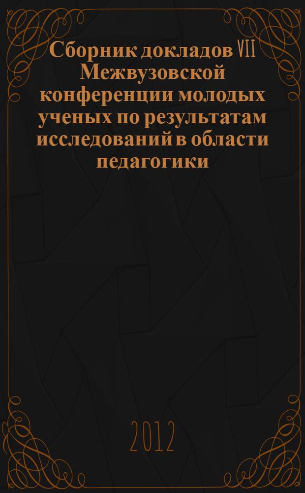 Сборник докладов VII Межвузовской конференции молодых ученых по результатам исследований в области педагогики, психологии, социокультурной антропологии : конференция посвящается: 150-летию Георгия Ивановича Челпанова, 90-летию Факультета педагогики и психологии МПГУ