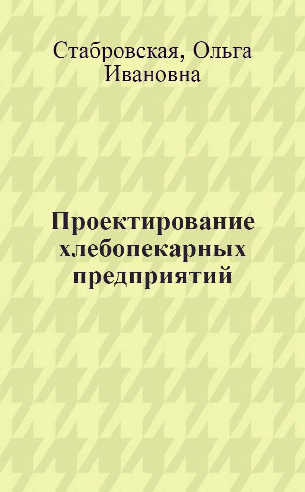 Проектирование хлебопекарных предприятий : учебное пособие : для студентов высших учебных заведений, обучающихся по направлению подготовки дипломированного специалиста 260200 "Производство продуктов питания из растительного сырья" и по направлению подготовки бакалавра техники и технологии по направлению 260100 "Технология продуктов питания"