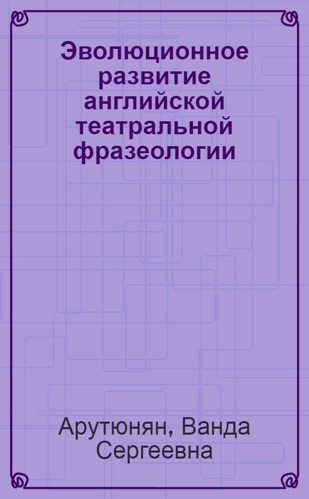 Эволюционное развитие английской театральной фразеологии: история и современность : монография