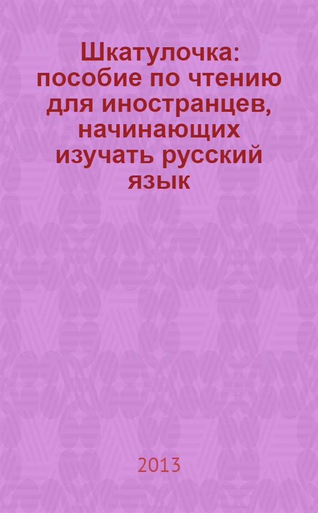 Шкатулочка : пособие по чтению для иностранцев, начинающих изучать русский язык (элементарный уровень)