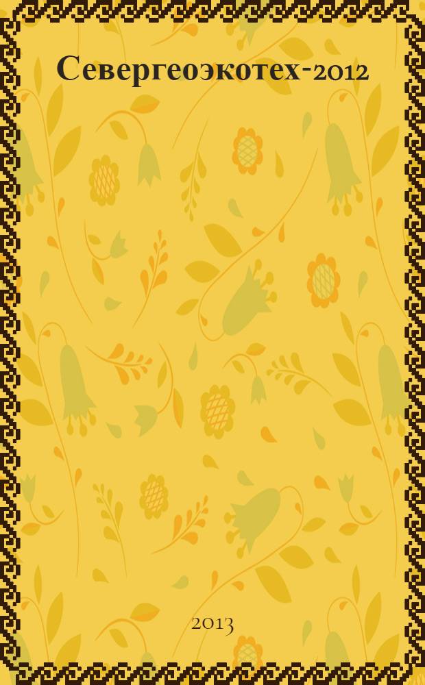 Севергеоэкотех-2012 : XIII Международная молодежная научная конференция, 21-23 марта 2012 года : материалы конференции : в 6 ч.