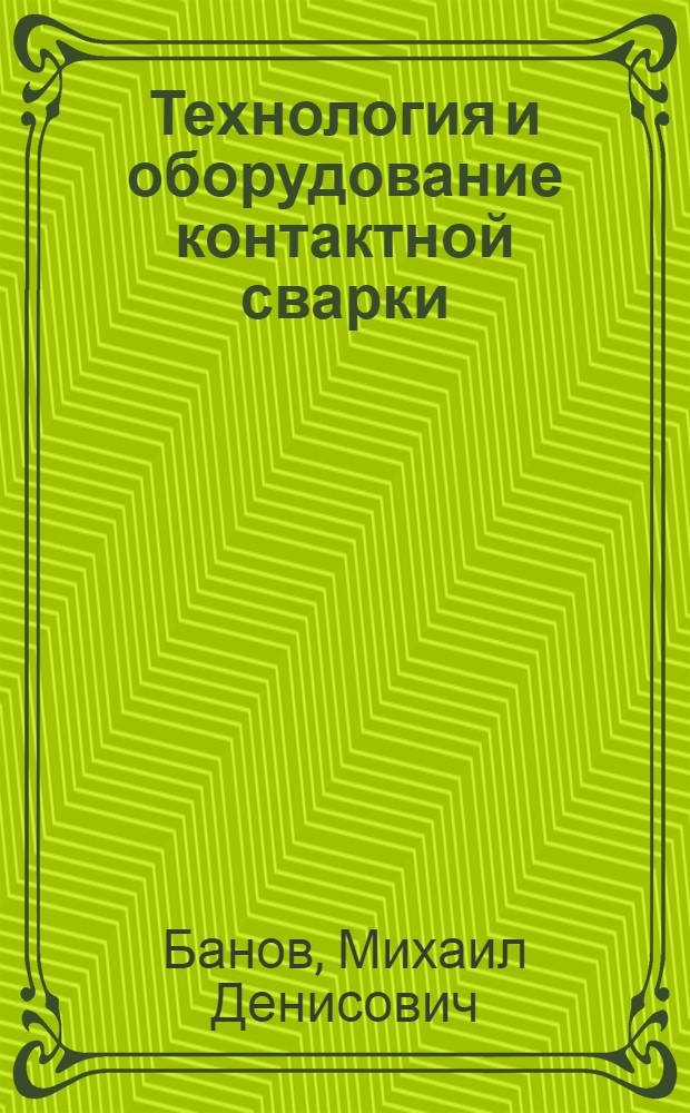 Технология и оборудование контактной сварки : учебник : по специальности 150415 "Сварочное производство"
