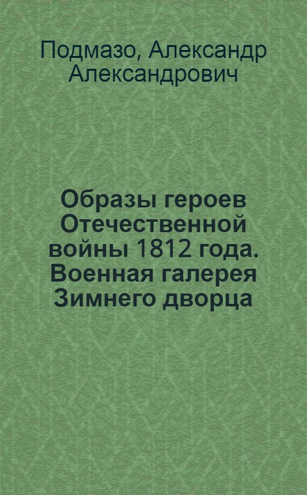 Образы героев Отечественной войны 1812 года. Военная галерея Зимнего дворца : альбом-справочник