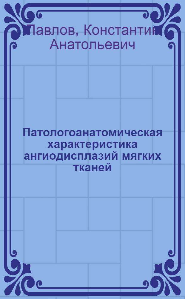 Патологоанатомическая характеристика ангиодисплазий мягких тканей : автореферат диссертации на соискание ученой степени к. м. н. : специальность 14.00.15 <Патологическая анатомия>