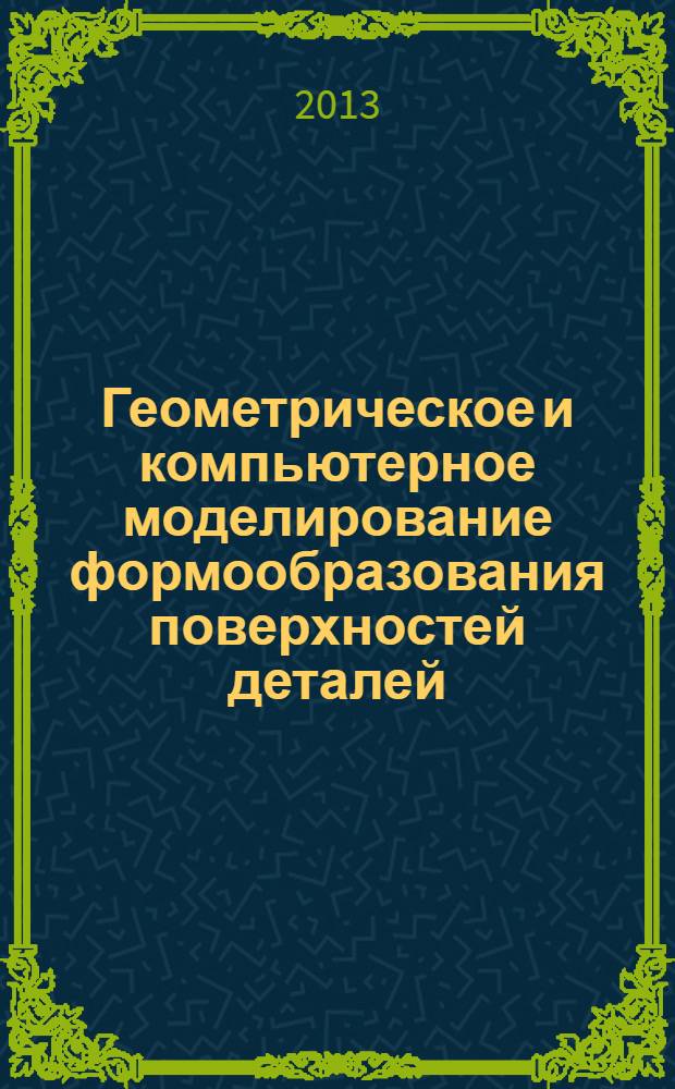 Геометрическое и компьютерное моделирование формообразования поверхностей деталей : монография
