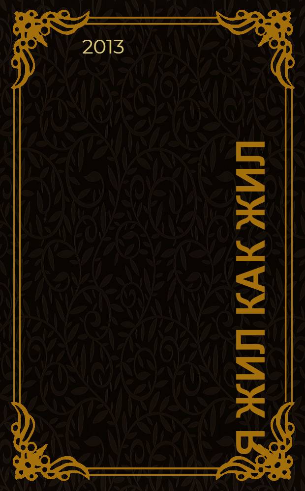 Я жил как жил : стихи, проза, драматургия, дневники, письма