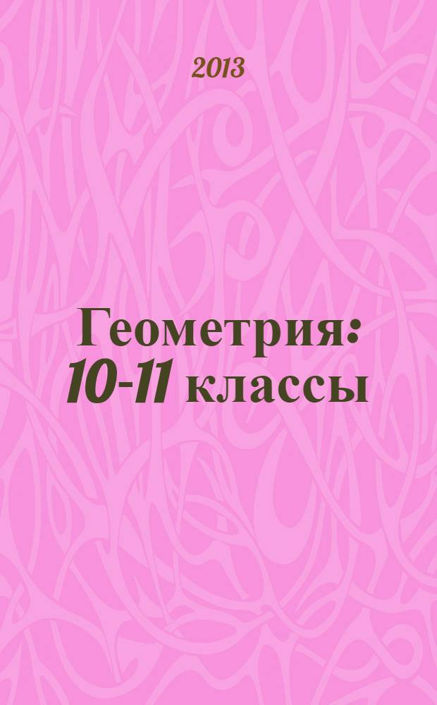 Геометрия : 10-11 классы : учебник для учащихся общеобразовательных учреждений (базовый уровнень)
