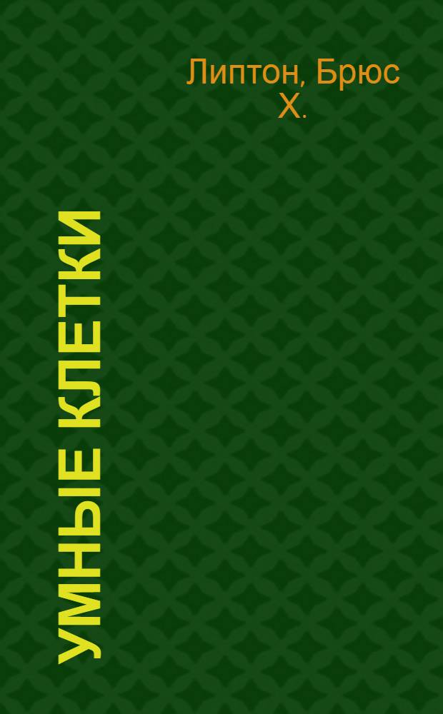 Умные клетки: биология убеждений : как мышление влияет на гены, клетки и ДНК