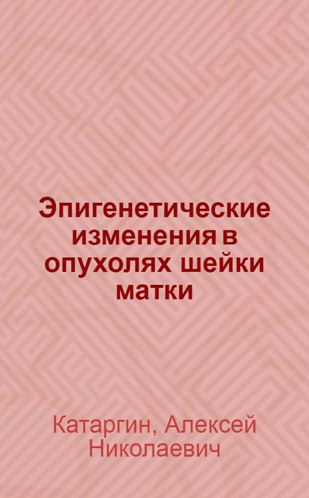 Эпигенетические изменения в опухолях шейки матки: гипер- и гипометилирование повторяющихся элементов ДНК : автореферат диссертации на соискание ученой степени к. м. н. : специальность 14.01.12 <Онкология>