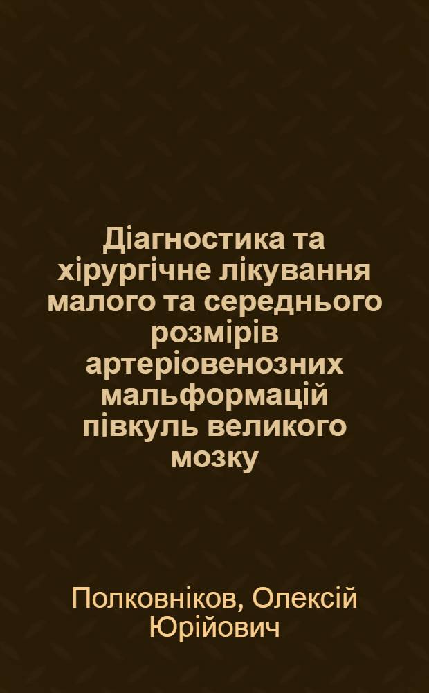 Дiагностика та хiрургiчне лiкування малого та середнього розмiрiв артерiовенозних мальформацiй пiвкуль великого мозку : автореферат диссертации на соискание ученой степени к.м.н. : специальность 14.01.05