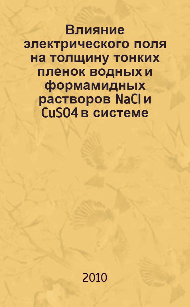 Влияние электрического поля на толщину тонких пленок водных и формамидных растворов NaCl и CuSO4 в системе - модель прямой эмульсии в гидрофильном капилляре : автореферат диссертации на соискание ученой степени к. х. н. : специальность 02.00.11 <Коллоидная химия>