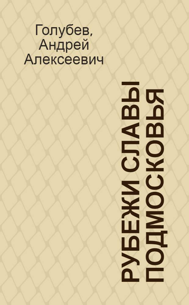 Рубежи славы Подмосковья : Московская область в Битве за Москву : Каширский район в Великой Отечественной войне 1941-1945 гг.