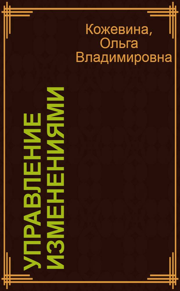 Управление изменениями : учебное пособие : для студентов высших учебных заведений, обучающихся по направлению 080200 "Менеджмент" и специальности 080507 "Менеджмент организации"