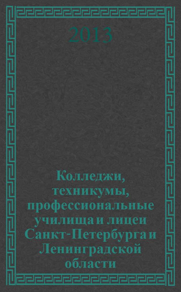 Колледжи, техникумы, профессиональные училища и лицеи Санкт-Петербурга и Ленинградской области, 2013/2014 : справочник для поступающих в учебные заведения среднего и начального профессионального образования : сведения даны по состоянию на 1 января 2013 года