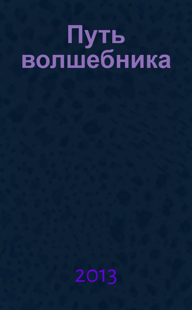 Путь волшебника = The way of the wizard : 20 уроков Мерлина. Как строить жизнь по своему желанию
