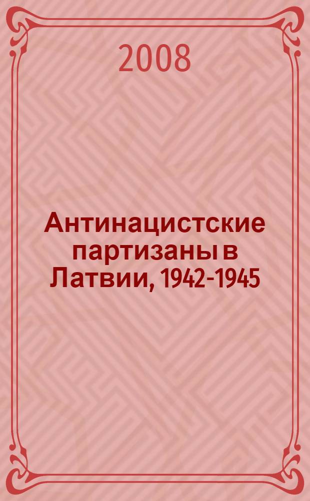 Антинацистские партизаны в Латвии, 1942-1945 : сборник