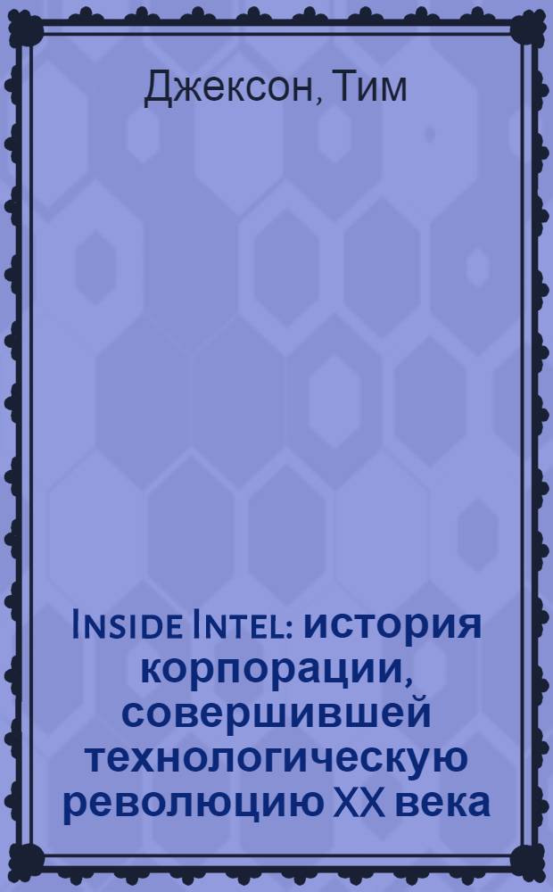 Inside Intel : история корпорации, совершившей технологическую революцию XX века