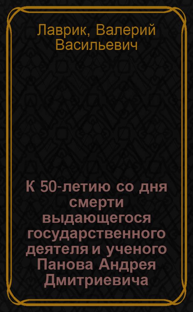 К 50-летию со дня смерти выдающегося государственного деятеля и ученого Панова Андрея Дмитриевича (1904-1963 гг.)