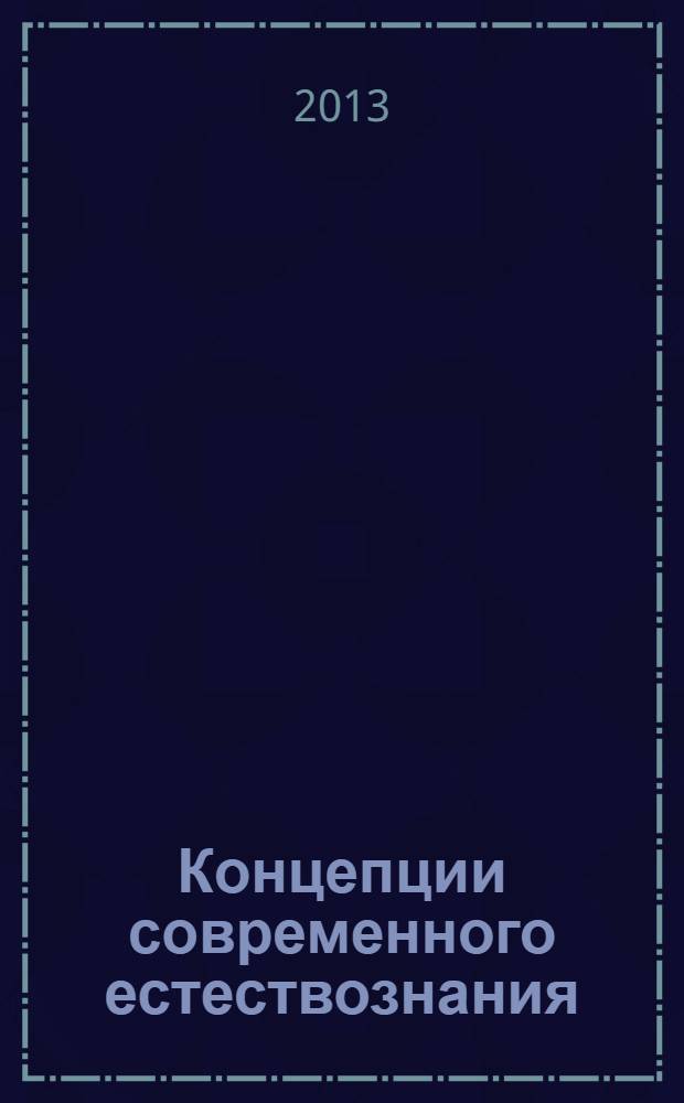 Концепции современного естествознания : учебник : для студентов, получающих образование по социогуманитарным наукам : научная космология и космогония. Развитие наук о природе. Природа и общество. Нанотехнологии. Концепции эволюционизма