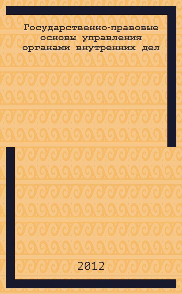 Государственно-правовые основы управления органами внутренних дел : курс лекций : в 3 ч
