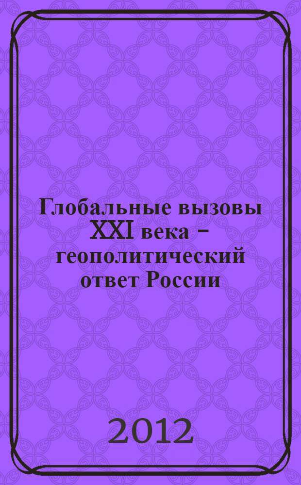 Глобальные вызовы XXI века - геополитический ответ России : монография
