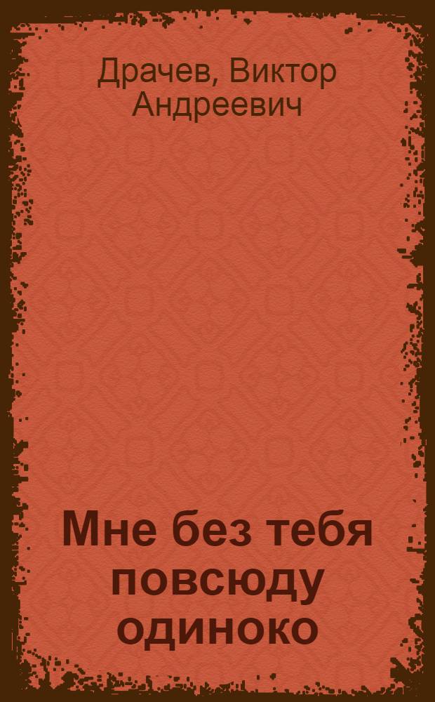 Мне без тебя повсюду одиноко : стихи