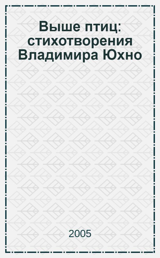 Выше птиц : стихотворения Владимира Юхно
