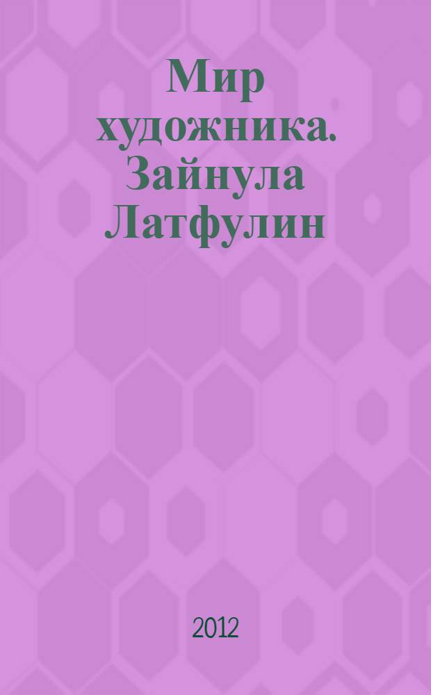 Мир художника. Зайнула Латфулин : монументальна живопись. Станковая живопись. Графика : книга-альбом